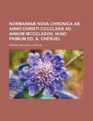 Book cover for Normanniae Nova Chronica AB Anno Christi CCCCLXXIII Ad Annum MCCCLXXVIII, Nunc Primum Ed. A. Cheruel