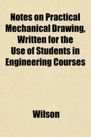 Cover of Notes on Practical Mechanical Drawing, Written for the Use of Students in Engineering Courses