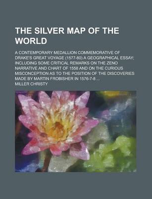 Book cover for The Silver Map of the World; A Contemporary Medallion Commemorative of Drake's Great Voyage (1577-80) a Geographical Essay; Including Some Critical Remarks on the Zeno Narrative and Chart of 1558 and on the Curious Misconception as to the