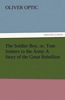 Book cover for The Soldier Boy, Or, Tom Somers in the Army a Story of the Great Rebellion