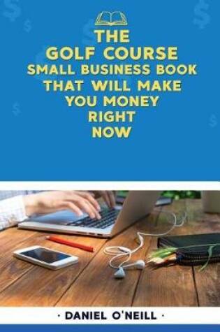 Cover of The Golf Course Small Business Book That Will Make You Money Right Now