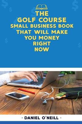 Book cover for The Golf Course Small Business Book That Will Make You Money Right Now