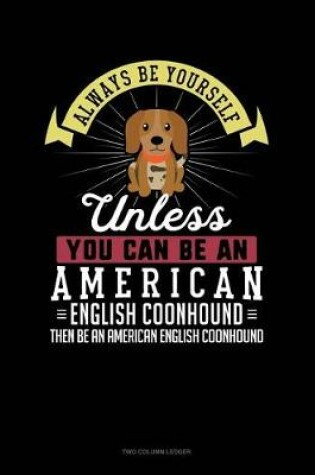 Cover of Always Be Yourself Unless You Can Be an American English Coonhound Then Be an American English Coonhound