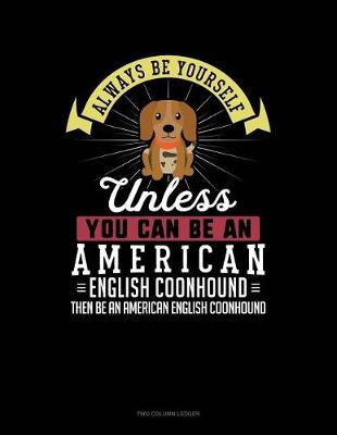 Book cover for Always Be Yourself Unless You Can Be an American English Coonhound Then Be an American English Coonhound