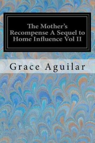 Cover of The Mother's Recompense A Sequel to Home Influence Vol II