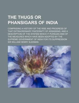 Book cover for The Thugs or Phansigars of India (Volume 1); Comprising a History of the Rise and Progress of That Extraordinary Fraternity of Assassins, and a Descri