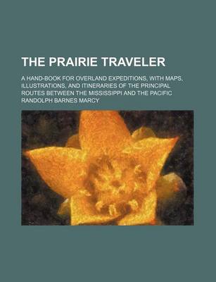 Book cover for The Prairie Traveler; A Hand-Book for Overland Expeditions, with Maps, Illustrations, and Itineraries of the Principal Routes Between the Mississippi and the Pacific