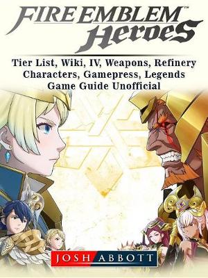 Cover of Fire Emblem Heroes, Tier List, Wiki, IV, Weapons, Refinery, Characters, Gamepress, Legends, Game Guide Unofficial