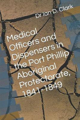 Book cover for Medical Officers and Dispensers in the Port Phillip Aboriginal Protectorate, 1841-1849