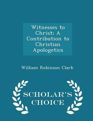 Book cover for Witnesses to Christ; A Contribution to Christian Apologetics - Scholar's Choice Edition