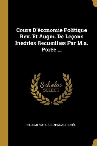 Cover of Cours D'économie Politique Rev. Et Augm. De Leçons Inédites Recueillies Par M.a. Porée ...