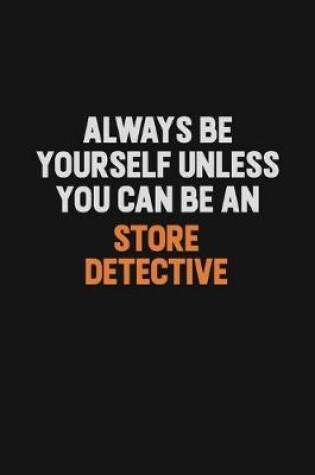 Cover of Always Be Yourself Unless You Can Be A Store Detective