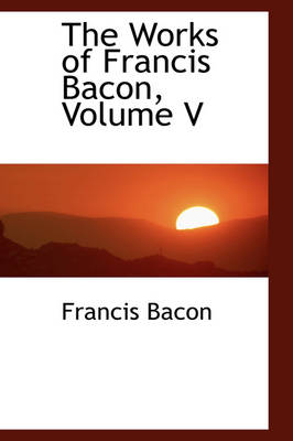 Book cover for The Works of Francis Bacon, Volume V