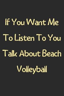 Book cover for If You Want Me To Listen To You Talk About Beach Volleyball