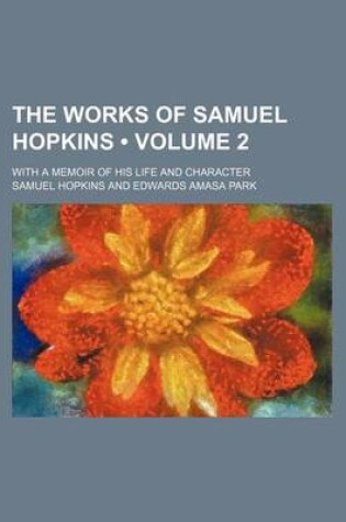 Cover of The Works of Samuel Hopkins (Volume 2 ); With a Memoir of His Life and Character