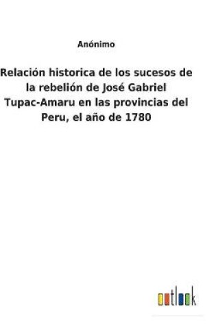 Cover of Relación historica de los sucesos de la rebelión de José Gabriel Tupac-Amaru en las provincias del Peru, el año de 1780