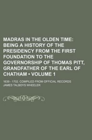 Cover of Madras in the Olden Time (Volume 1 ); Being a History of the Presidency from the First Foundation to the Governorship of Thomas Pitt, Grandfather of T