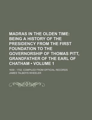 Book cover for Madras in the Olden Time (Volume 1 ); Being a History of the Presidency from the First Foundation to the Governorship of Thomas Pitt, Grandfather of T