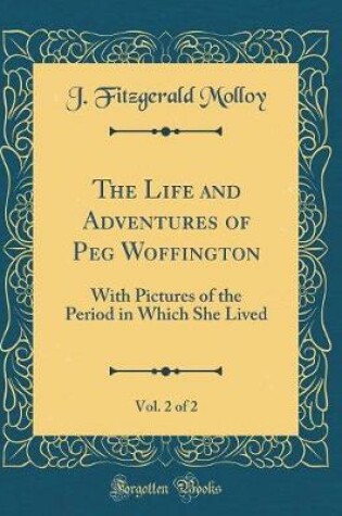 Cover of The Life and Adventures of Peg Woffington, Vol. 2 of 2: With Pictures of the Period in Which She Lived (Classic Reprint)