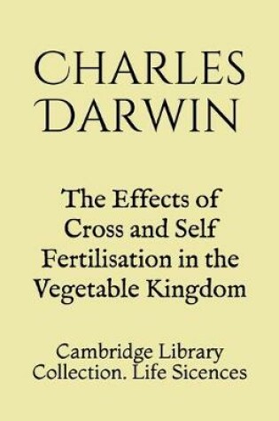 Cover of The Effects of Cross and Self Fertilisation in the Vegetable Kingdom