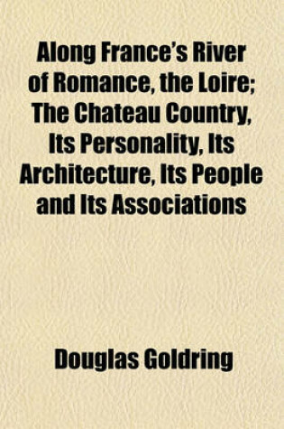 Cover of Along France's River of Romance, the Loire; The Chateau Country, Its Personality, Its Architecture, Its People and Its Associations