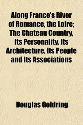 Book cover for Along France's River of Romance, the Loire; The Chateau Country, Its Personality, Its Architecture, Its People and Its Associations