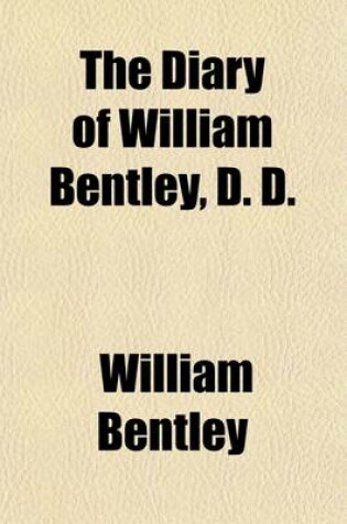 Cover of The Diary of William Bentley (Volume 1); Biographical Sketch, by J.G. Waters. Address on Dr. Bentley, by Marguerite Dalrymple. Bibliography by Alice G. Waters. Account of the East Meeting-House, by J.G. Waters. Diary of Dr. William Bentley, 1784-1792