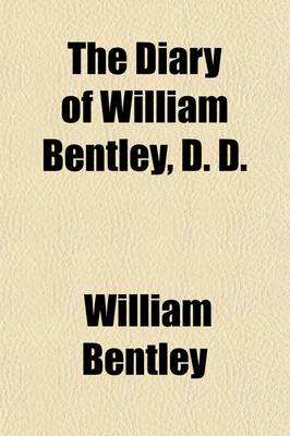 Book cover for The Diary of William Bentley (Volume 1); Biographical Sketch, by J.G. Waters. Address on Dr. Bentley, by Marguerite Dalrymple. Bibliography by Alice G. Waters. Account of the East Meeting-House, by J.G. Waters. Diary of Dr. William Bentley, 1784-1792