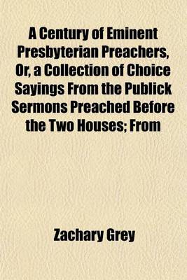 Book cover for A Century of Eminent Presbyterian Preachers, Or, a Collection of Choice Sayings from the Publick Sermons Preached Before the Two Houses; From