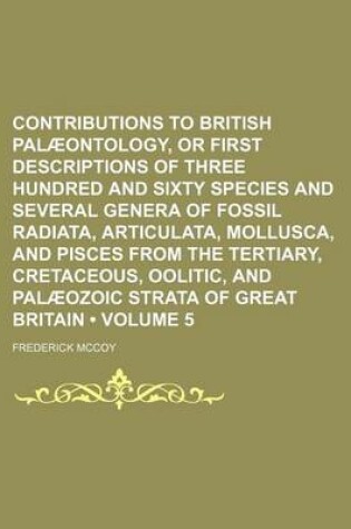 Cover of Contributions to British Palaeontology, or First Descriptions of Three Hundred and Sixty Species and Several Genera of Fossil Radiata, Articulata, Mollusca, and Pisces from the Tertiary, Cretaceous, Oolitic, and Palaeozoic Strata of Great Britain (Volume 5