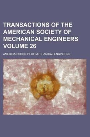 Cover of Transactions of the American Society of Mechanical Engineers Volume 26