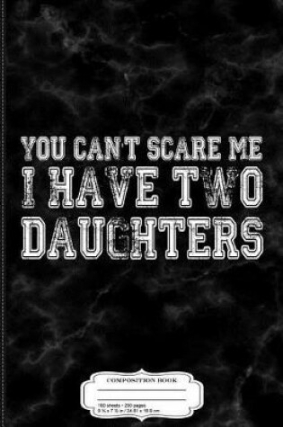 Cover of You Can't Scare Me I Have Two Daughters Father's Day Composition Notebook