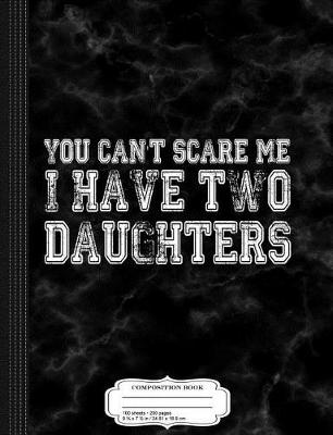 Book cover for You Can't Scare Me I Have Two Daughters Father's Day Composition Notebook