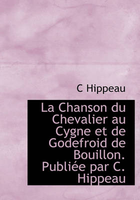 Book cover for La Chanson Du Chevalier Au Cygne Et de Godefroid de Bouillon. Publi E Par C. Hippeau