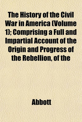 Book cover for The History of the Civil War in America (Volume 1); Comprising a Full and Impartial Account of the Origin and Progress of the Rebellion, of the