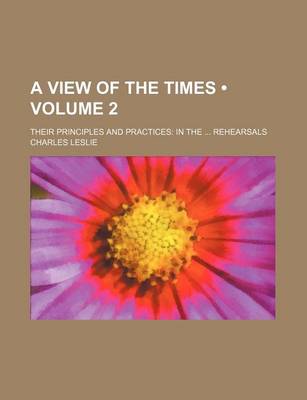 Book cover for A View of the Times (Volume 2); Their Principles and Practices in the Rehearsals