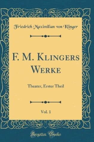 Cover of F. M. Klingers Werke, Vol. 1: Theater, Erster Theil (Classic Reprint)