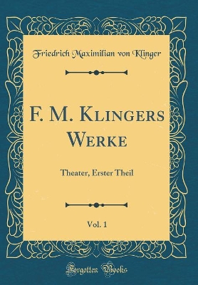 Book cover for F. M. Klingers Werke, Vol. 1: Theater, Erster Theil (Classic Reprint)