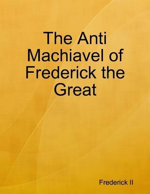 Book cover for The Anti Machiavel of Frederick the Great