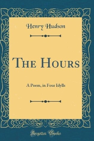 Cover of The Hours: A Poem, in Four Idylls (Classic Reprint)