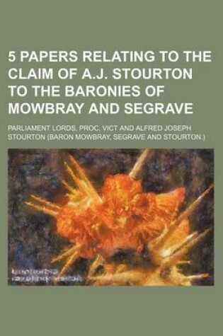 Cover of 5 Papers Relating to the Claim of A.J. Stourton to the Baronies of Mowbray and Segrave