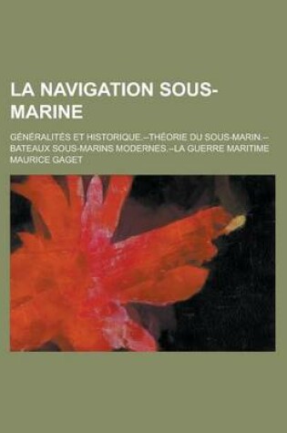 Cover of La Navigation Sous-Marine; Generalites Et Historique.--Theorie Du Sous-Marin.--Bateaux Sous-Marins Modernes.--La Guerre Maritime