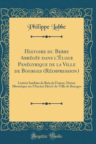 Cover of Histoire Du Berry Abregee Dans l'Eloge Panegyrique de la Ville de Bourges (Reimpression)