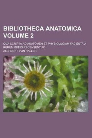 Cover of Bibliotheca Anatomica Volume 2; Qua Scripta Ad Anatomen Et Physiologiam Facienta a Rerum Initiis Recensentur