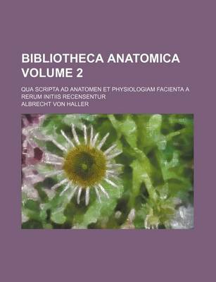 Book cover for Bibliotheca Anatomica Volume 2; Qua Scripta Ad Anatomen Et Physiologiam Facienta a Rerum Initiis Recensentur