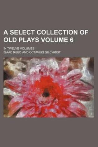 Cover of A Select Collection of Old Plays; In Twelve Volumes Volume 6