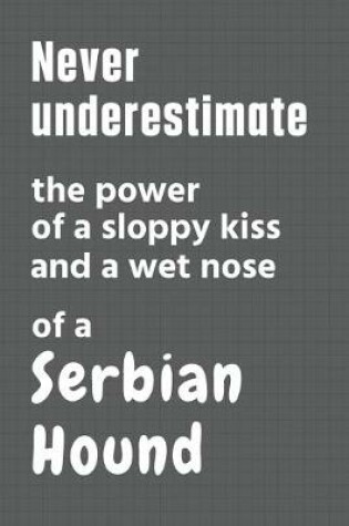 Cover of Never underestimate the power of a sloppy kiss and a wet nose of a Serbian Hound