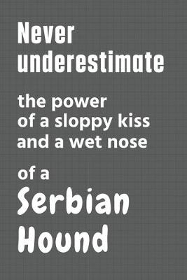 Book cover for Never underestimate the power of a sloppy kiss and a wet nose of a Serbian Hound