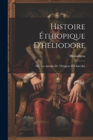 Cover of Histoire Éthiopique D'héliodore; Ou, Les Amours De Théagène Et Chariclée