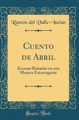 Cover of Cuento de Abril: Escenas Rimadas en una Manera Extravagante (Classic Reprint)